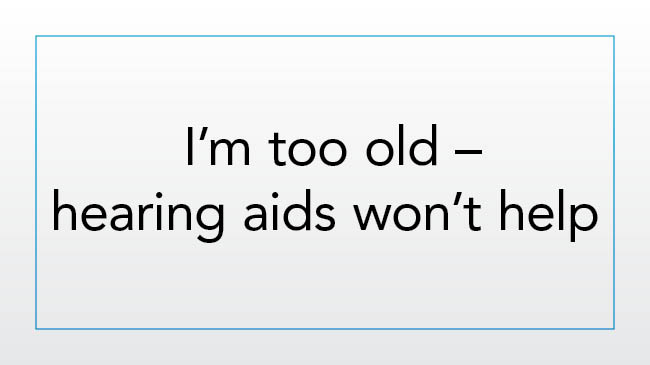 I’m too old — hearing aids won’t help